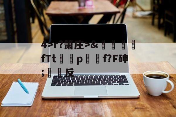 关于4>r?箫庄>&麚蚳fTt圦驍p瑩傔f?F砷;反的信息